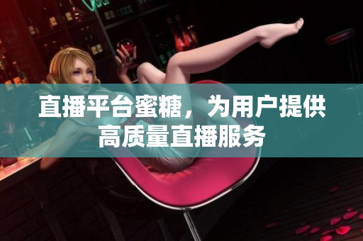 直播平台蜜糖，为用户提供高质量直播服务