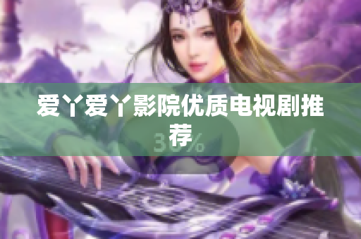 爱丫爱丫影院优质电视剧推荐