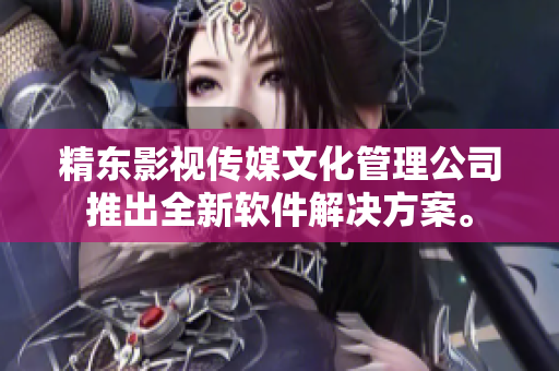 精东影视传媒文化管理公司推出全新软件解决方案。