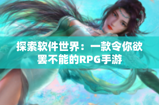 探索软件世界：一款令你欲罢不能的RPG手游