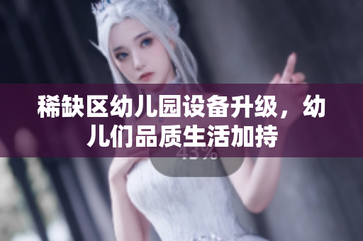 稀缺区幼儿园设备升级，幼儿们品质生活加持