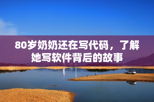 80岁奶奶还在写代码，了解她写软件背后的故事