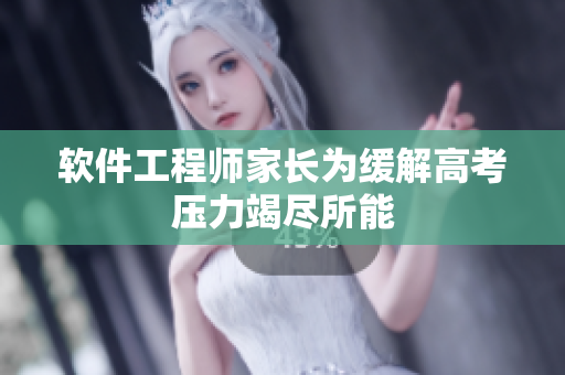 软件工程师家长为缓解高考压力竭尽所能