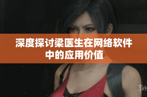 深度探讨梁医生在网络软件中的应用价值