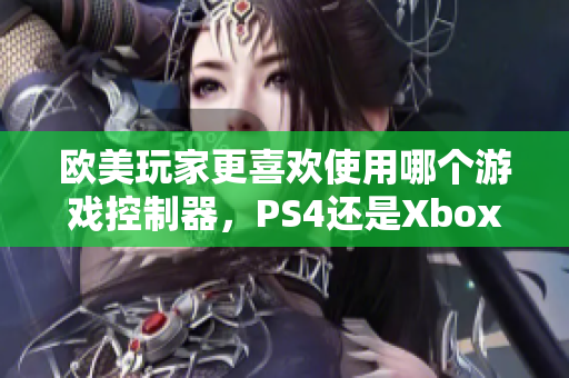 欧美玩家更喜欢使用哪个游戏控制器，PS4还是Xbox？