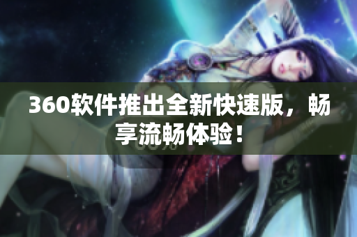 360软件推出全新快速版，畅享流畅体验！