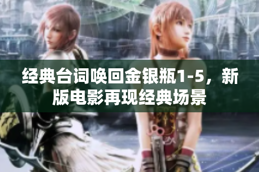经典台词唤回金银瓶1-5，新版电影再现经典场景