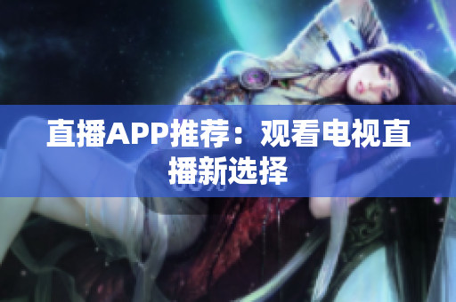 直播APP推荐：观看电视直播新选择