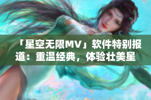 「星空无限MV」软件特别报道：重温经典，体验壮美星空特效！