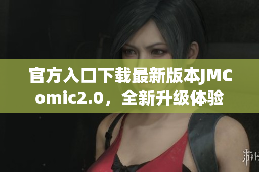官方入口下载最新版本JMComic2.0，全新升级体验