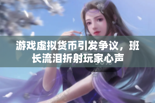 游戏虚拟货币引发争议，班长流泪折射玩家心声