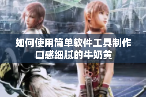如何使用简单软件工具制作口感细腻的牛奶黄