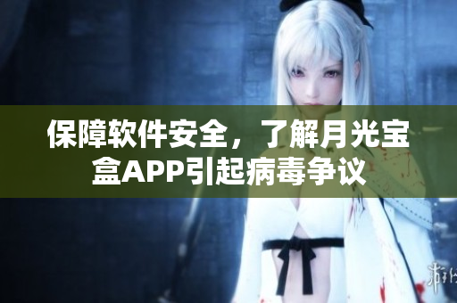 保障软件安全，了解月光宝盒APP引起病毒争议
