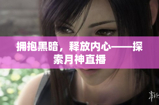 拥抱黑暗，释放内心——探索月神直播
