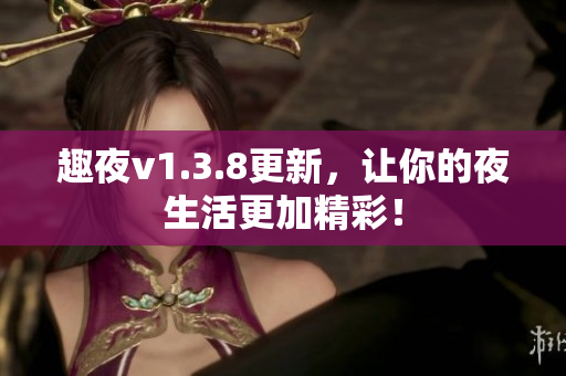 趣夜v1.3.8更新，让你的夜生活更加精彩！