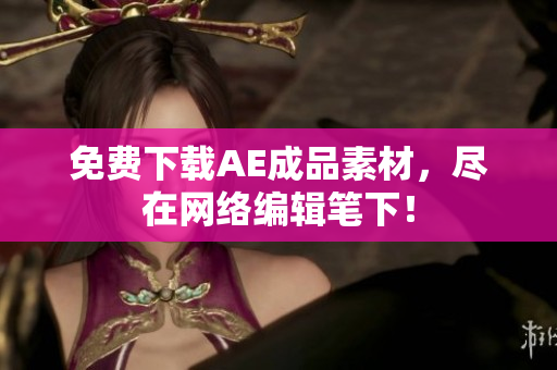 免费下载AE成品素材，尽在网络编辑笔下！