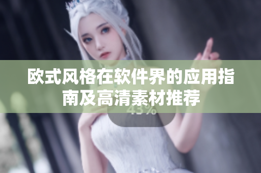 欧式风格在软件界的应用指南及高清素材推荐