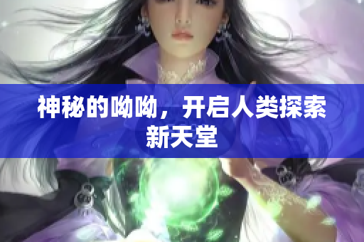 神秘的呦呦，开启人类探索新天堂