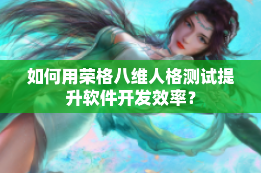 如何用荣格八维人格测试提升软件开发效率？