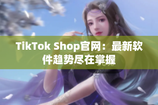 TikTok Shop官网：最新软件趋势尽在掌握