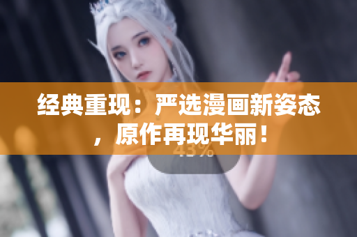 经典重现：严选漫画新姿态，原作再现华丽！