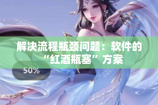 解决流程瓶颈问题：软件的“红酒瓶塞”方案