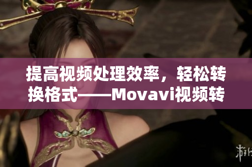 提高视频处理效率，轻松转换格式——Movavi视频转换器Mac版