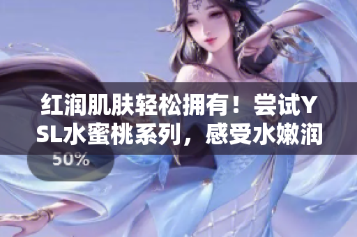 红润肌肤轻松拥有！尝试YSL水蜜桃系列，感受水嫩润泽肌肤