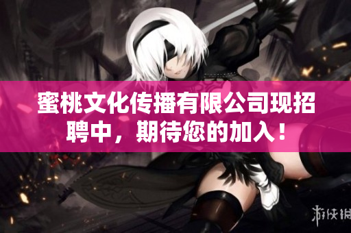 蜜桃文化传播有限公司现招聘中，期待您的加入！