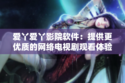 爱丫爱丫影院软件：提供更优质的网络电视剧观看体验