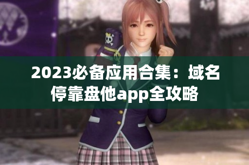 2023必备应用合集：域名停靠盘他app全攻略