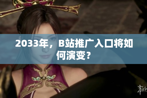 2033年，B站推广入口将如何演变？