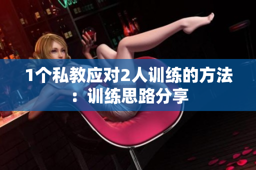 1个私教应对2人训练的方法：训练思路分享