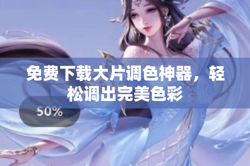 免费下载大片调色神器，轻松调出完美色彩