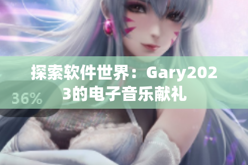 探索软件世界：Gary2023的电子音乐献礼