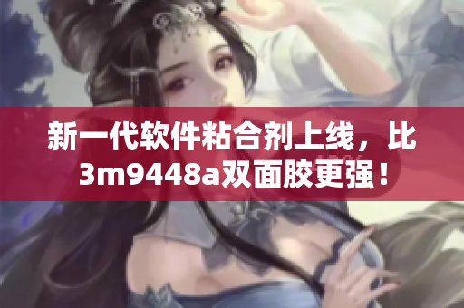 新一代软件粘合剂上线，比3m9448a双面胶更强！