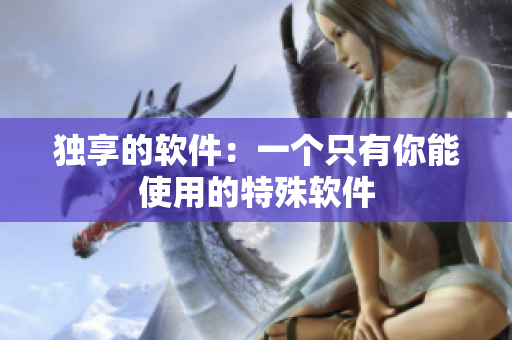 独享的软件：一个只有你能使用的特殊软件