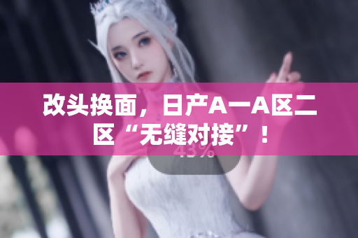 改头换面，日产A一A区二区“无缝对接”！
