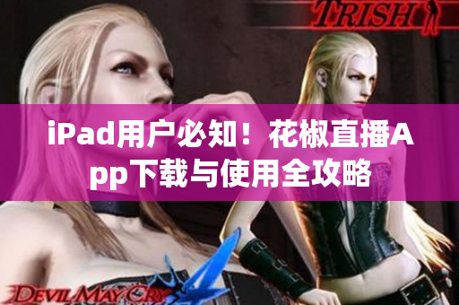 iPad用户必知！花椒直播App下载与使用全攻略