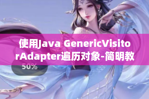 使用Java GenericVisitorAdapter遍历对象-简明教程