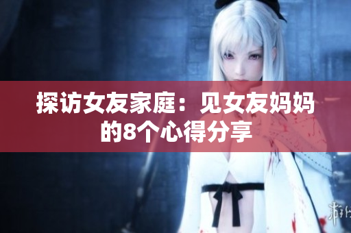 探访女友家庭：见女友妈妈的8个心得分享