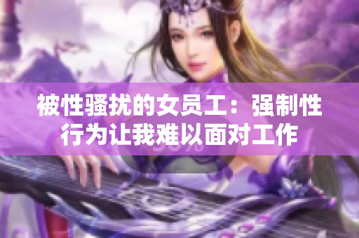 被性骚扰的女员工：强制性行为让我难以面对工作