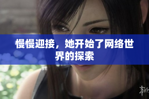 慢慢迎接，她开始了网络世界的探索