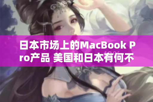 日本市场上的MacBook Pro产品 美国和日本有何不同