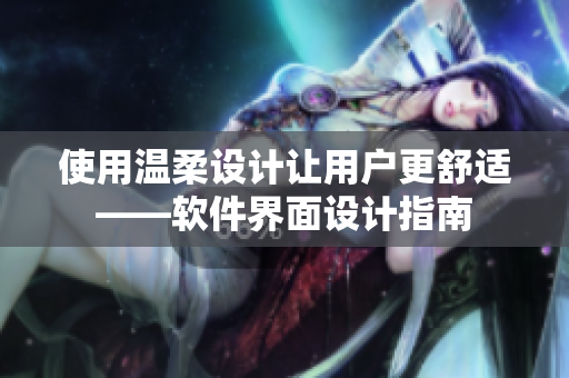 使用温柔设计让用户更舒适——软件界面设计指南