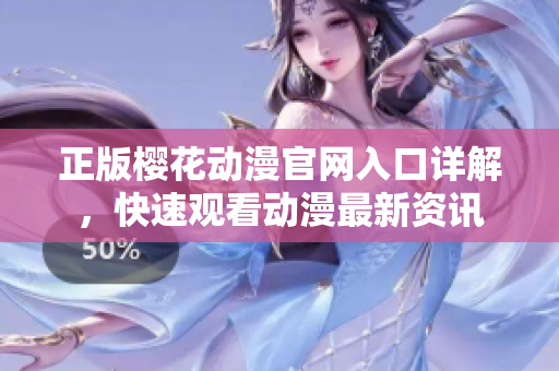 正版樱花动漫官网入口详解，快速观看动漫最新资讯