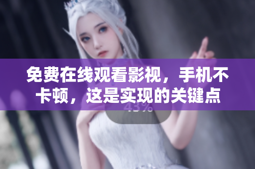 免费在线观看影视，手机不卡顿，这是实现的关键点