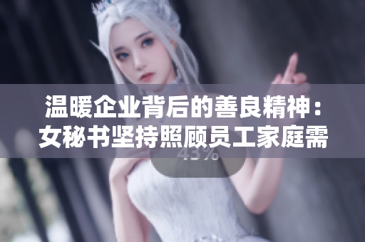 温暖企业背后的善良精神：女秘书坚持照顾员工家庭需求