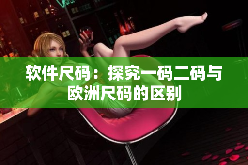 软件尺码：探究一码二码与欧洲尺码的区别