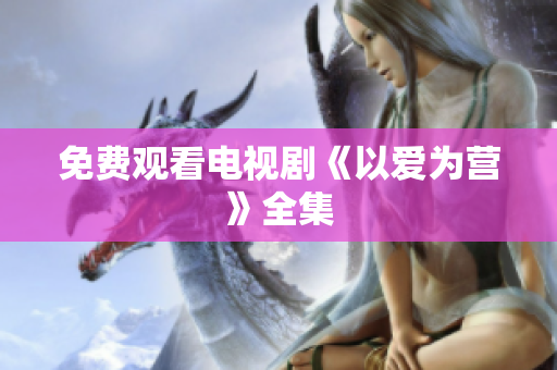 免费观看电视剧《以爱为营》全集